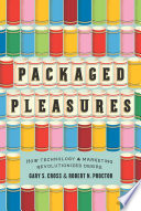 Packaged pleasures : how technology and marketing revolutionized desire /