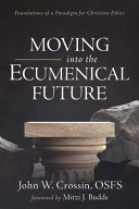 Moving into the ecumenical future : foundations of a paradigm for Christian ethics /