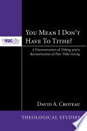 You mean I don't have to tithe? : a deconstruction of tithing and a reconstruction of post-tithe giving /