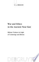 War and ethics in the ancient Near East : military violence in light of cosmology and history /