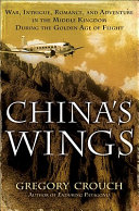 China's wings : war, intrigue, romance, and adventure in the Middle Kingdom during the Golden Age of Flight /