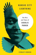 Kansas City lightning : the rise and times of Charlie Parker /