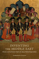 Inventing the Middle East : Britain and the Persian Gulf in the age of global imperialism /