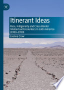 Itinerant Ideas : Race, Indigeneity and Cross-Border Intellectual Encounters in Latin America (1900-1950) /