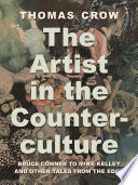 The artist in the counterculture : Bruce Conner to Mike Kelley and other tales from the edge /