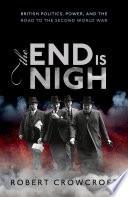 The end is nigh : British politics, power, and the road to the Second World War /