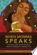 When momma speaks : the Bible and motherhood from a womanist perspective /