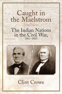 Caught in the maelstrom : the Indian nations in the Civil War, 1861-1865 /