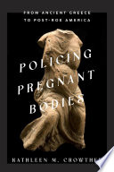 Policing pregnant bodies : from ancient Greece to post-Roe America /