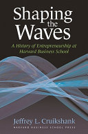 Shaping the waves : a history of entrepreneurship at Harvard Business School /