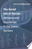 The social life of stories : narrative and knowledge in the Yukon Territory /