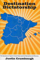 Destination dictatorship : the spectacle of Spain's tourist boom and the reinvention of difference /