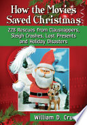 How the movies saved Christmas : 228 rescues from Clausnappers, sleigh crashes, lost presents and holiday disasters /