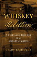 The Whiskey Rebellion : a distilled history of an American crisis /