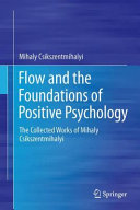 Flow and the foundations of positive psychology : the collected works of Mihaly Csikszentmihalyi /