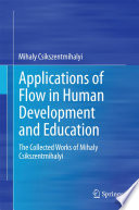Applications of flow in human development and education : the collected works of Mihaly Csikszentmihalyi /