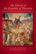 The glories of the Republic of Tlaxcala : art and life in viceregal Mexico /