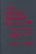 How scholars trumped teachers : change without reform in university curriculum, teaching, and research, 1890-1990 /