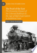 The Pearl of the East : The Economic Impact of the Colonial Railways in the Age of High Imperialism in Southeast Asia /