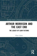 Arthur Morrison and the East End : the legacy of slum fictions /