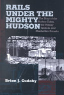 Rails under the mighty Hudson : the story of the Hudson Tubes, the Pennsy tunnels and Manhatten Transfer /