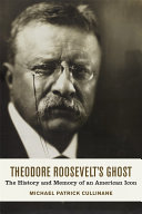 Theodore Roosevelt's ghost : the history and memory of an American icon /