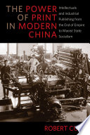 The power of print in modern China : intellectuals and industrial publishing from the end of empire to Maoist state socialism /