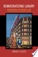 Democratizing luxury : name brands, advertising, and consumption in modern Japan /