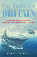 The Battle for Britain : interservice rivalry between the Royal Air Force and Royal Navy, 1909-1940 /