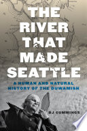 The river that made Seattle : a human and natural history of the Duwamish /