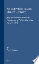 Art and politics in early modern Germany : Jörg Breu the Elder and the fashioning of political identity, ca. 1475-1536 /