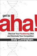 Get to aha! : discover your positioning DNA and dominate your competition /