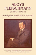 Aloys Fleischmann (1880-1964) : an immigrant musician in Ireland /