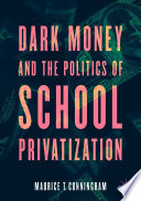 Dark money and the politics of school privatization /