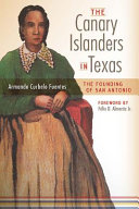 The Canary Islanders in Texas : the story of the founding of San Antonio /
