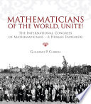 Mathematicians of the world, unite! : the International Congress of Mathematicians : a human endeavor /