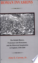 Roman invasions : the British history, Protestant anti-Romanism, and the historical imagination in England, 1530-1660 /