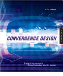 Convergence design : creating the user experience for interactive television, wireless, and broadband /