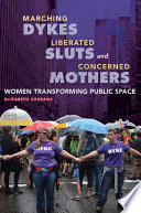 Marching dykes, liberated sluts, and concerned mothers : women transforming public space /