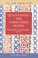 Questioning the Cuban exile model : race, gender, and resettlement, 1959-1979 /