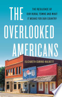 The overlooked Americans : the resilience of our rural towns and what it means for our country /