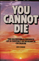 You cannot die : the incredible findings of a century of research on death /