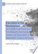 Education in the Marketplace : An Intellectual History of Pro-Market Libertarian Visions for Education in Twentieth Century America /