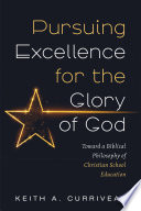 Pursuing excellence for the glory of God : toward a biblical philosophy of Christian school education /