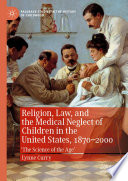 Religion, Law, and the Medical Neglect of Children in the United States, 1870-2000 : 'The Science of the Age' /
