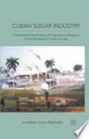 Cuban Sugar Industry : Transnational Networks and Engineering Migrants in Mid-Nineteenth Century Cuba /