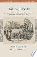 Taking liberty : indigenous rights and settler self-government in colonial Australia, 1830-1890 /