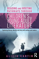 Reading and writing pathways through children's and young adult literature : exploring literacy, identity and story with authors and readers /