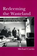 Redeeming the wasteland : television documentary and Cold War politics /