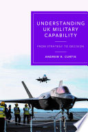 Understanding UK Military Capability : From Strategy to Decision /